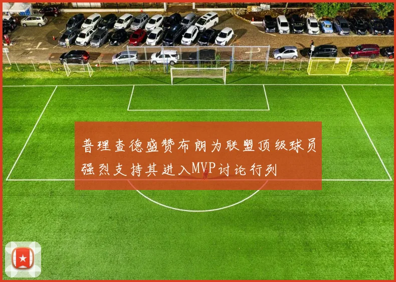 普理查德盛赞布朗为联盟顶级球员强烈支持其进入MVP讨论行列