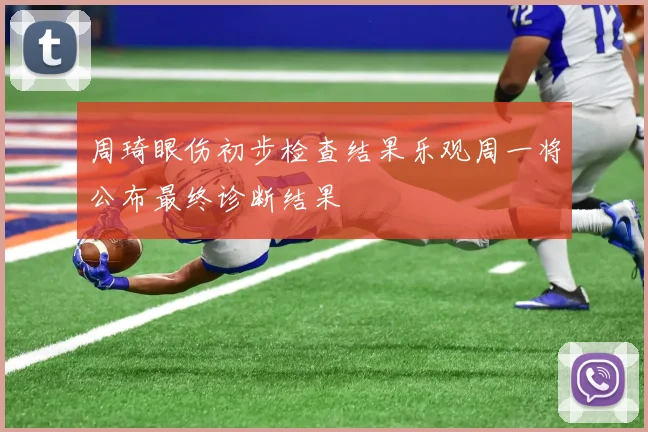 周琦眼伤初步检查结果乐观周一将公布最终诊断结果