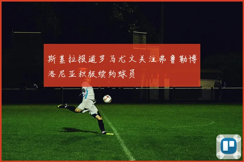 斯基拉报道罗马尤文关注弗鲁勒博洛尼亚积极续约球员