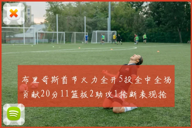 布里奇斯首节火力全开5投全中全场贡献20分11篮板2助攻1抢断表现抢眼