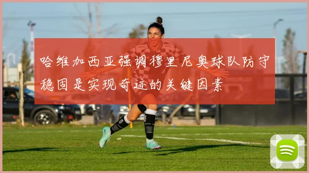 哈维加西亚强调穆里尼奥球队防守稳固是实现奇迹的关键因素