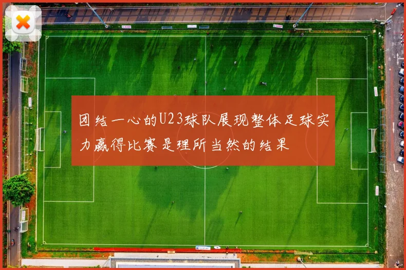 团结一心的U23球队展现整体足球实力赢得比赛是理所当然的结果