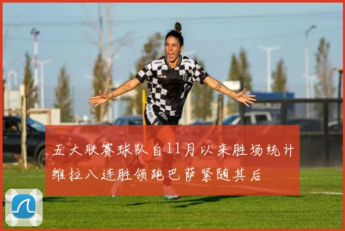 五大联赛球队自11月以来胜场统计维拉八连胜领跑巴萨紧随其后