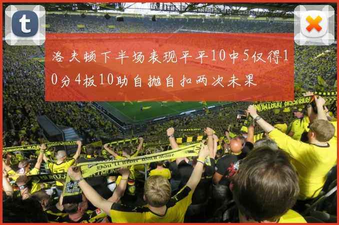洛夫顿下半场表现平平10中5仅得10分4板10助自抛自扣两次未果