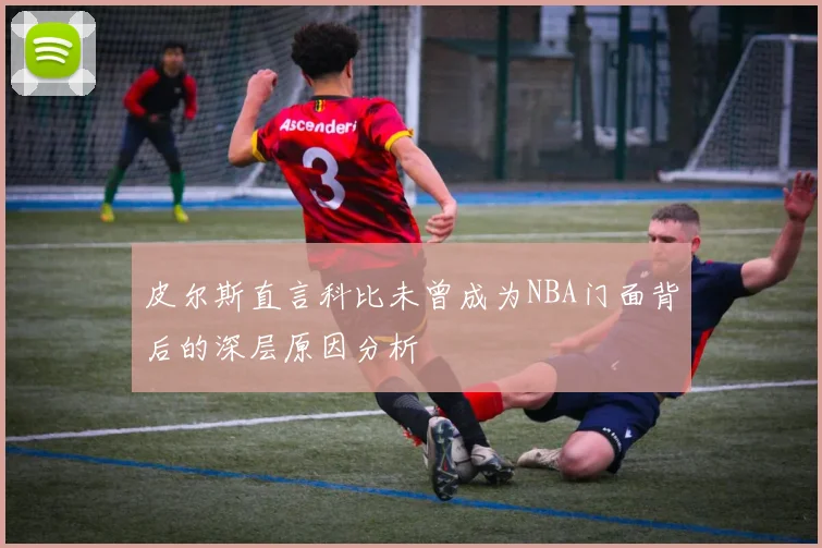 皮尔斯直言科比未曾成为NBA门面背后的深层原因分析