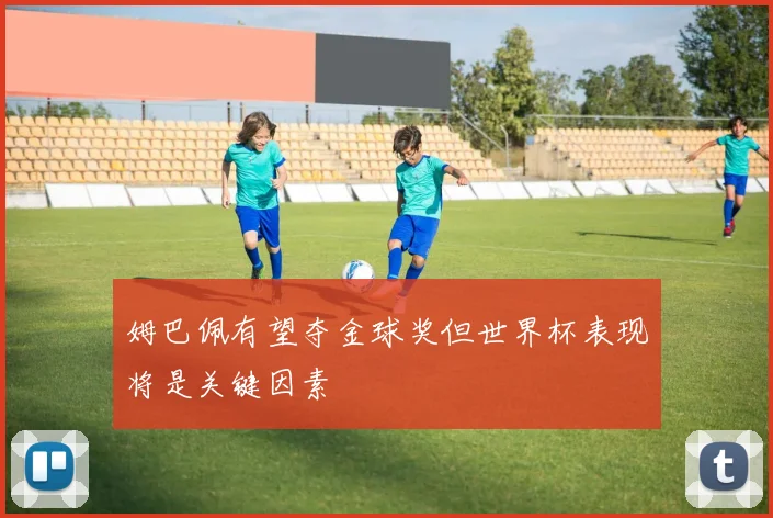 姆巴佩有望夺金球奖但世界杯表现将是关键因素