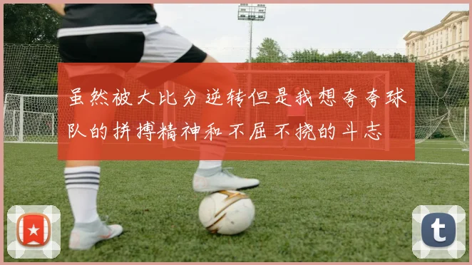 虽然被大比分逆转但是我想夸夸球队的拼搏精神和不屈不挠的斗志