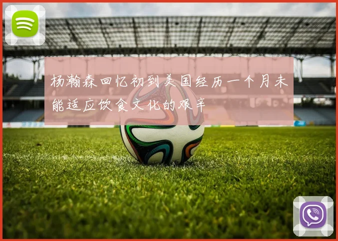 杨瀚森回忆初到美国经历一个月未能适应饮食文化的艰辛