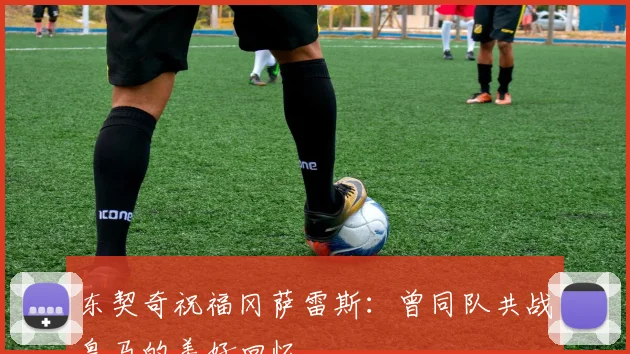东契奇祝福冈萨雷斯：曾同队共战皇马的美好回忆