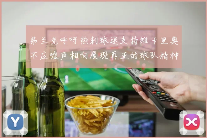 弗兰克呼吁热刺球迷支持维卡里奥不应嘘声相向展现真正的球队精神