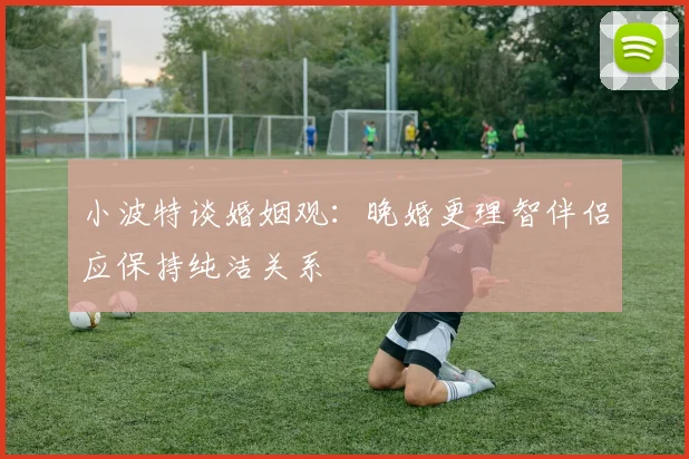 小波特谈婚姻观：晚婚更理智伴侣应保持纯洁关系