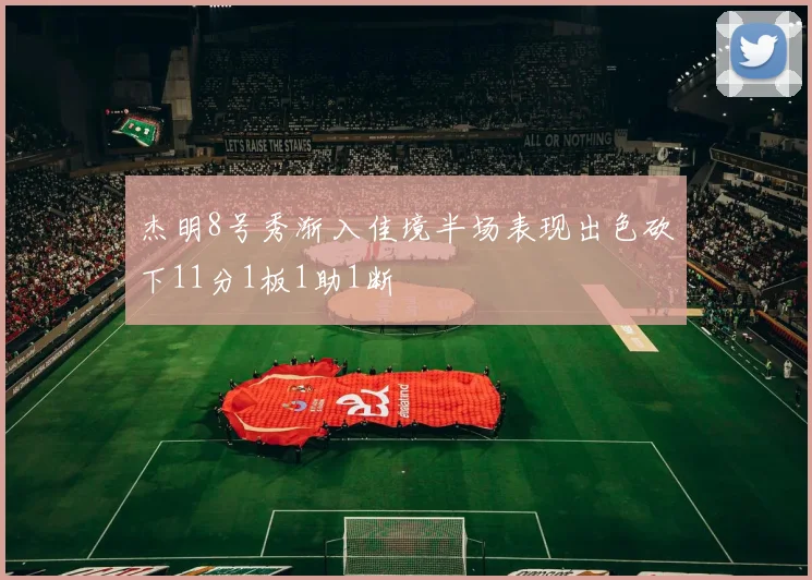 杰明8号秀渐入佳境半场表现出色砍下11分1板1助1断